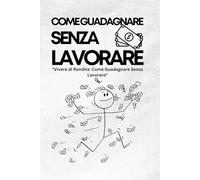 Come Guadagnare Senza Lavorare: "Vivere di Rendita: Come Guadagnare Senza Lavorare"