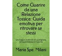 Come Guarire da una Relazione Tossica: Guida emotiva per ritrovare se stessi: Un viaggio profondo di guarigione, consapevolezza e rinascita
