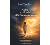 Come guarire dall attaccamento ansioso: Liberati dall'ansia relazionale, costruisci sicurezza emotiva, stabilisci confini sani e crea un amore duraturo.