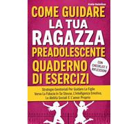 Come Guidare La Tua Ragazza Preadolescente Quaderno Di Esercizi: Strategie Genitoriali Per Guidare Le Figlie Verso La Fiducia In Se Stesse, L'intelligenza Emotiva, Le Abilità Sociali E L'amor Proprio