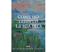 Come ho dipinto la mia vita. L’arte di affrontare (Nuove voci. Strade)