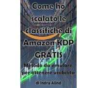 COME HO SCALATO LE CLASSIFICHE DI AMAZON KDP GRATIS (metodo da emulare,strategie amazon,classifiche libri,algoritmo,categorie,self publishing,amazon KDP): Metodo da emulare per ottenere visibilità.
