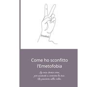 Come ho sconfitto l’emetofobia: La mia storia vera, per aiutarti a scrivere la tua. Un pensiero alla volta.