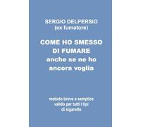 COME HO SMESSO DI FUMARE ANCHE SE NE HO ANCORA VOGLIA: Metodo breve e semplice valido per tutti i tipi di sigarette