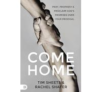 Come Home: Pray, Prophesy, and Proclaim God's Promises Over Your Prodigal