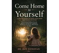 Come Home to Yourself: A Healing Guide to Inner Child Work and Trauma Recovery - Release Deep Childhood Wounds, Reparent Yourself with Compassion, and Become the Secure, Whole Person You Were