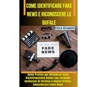 Come Identificare Fake News e Riconoscere le Bufale: Guida Pratica per Difendersi dalla Disinformazione Online con Tecniche Antibufala di Verifica e Analisi Critica: Smascherare False News