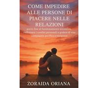 COME IMPEDIRE ALLE PERSONE DI PIACERE NELLE RELAZIONI: porre fine al funzionamento eccessivo, rafforzare i confini personali e godere di una compagnia pacifica e reciproca