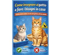 COME INSEGNARE AL GATTO A FARE I BISOGNI IN CASA: Guida pratica DALLA CRESCITA del gattino all’età ADULTA per usare la lettiera senza stress né punizioni