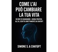COME L’AI PUÒ CAMBIARE LA TUA VITA 50 idee di guadagno + guida pratica all’AI, scritta direttamente da ChatGPT: 50 idee di guadagno + guida pratica all’AI, scritta direttamente da ChatGPT