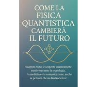 COME LA FISICA QUANTISTICA CAMBIERÀ IL FUTURO: Scoprite come le scoperte quantistiche trasformeranno la tecnologia, la medicina e la comunicazione, anche se pensate che sia fantascienza!