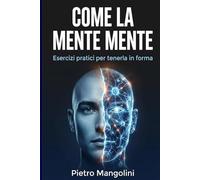 COME LA MENTE MENTE: Esercizi pratici per tenerla in forma