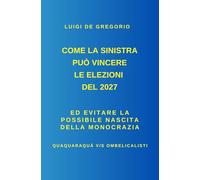 COME LA SINISTRA PUÒ VINCERE LE ELEZIONI DEL 2027: Ed evitare la possibile nascita della Monocrazia Quaquaraquà v/s Ombelicalisti (Politica Italiana)