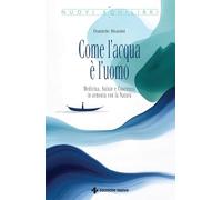 Come l'acqua è l'uomo. Medicina, salute e coscienza in armonia con la natura (Nuovi equilibri)