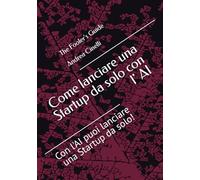 Come lanciare una Startup da solo con l' AI: Con l'AI puoi lanciare una Startup da solo! (The Fooler's Guide)