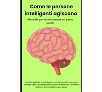 Come le persone intelligenti agiscono - Manuale per essere sempre un passo avanti