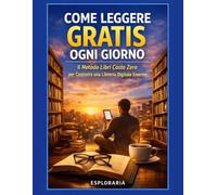 Come Leggere Gratis Ogni Giorno: Il Metodo Libri Costo Zero per Costruire una Libreria Digitale Enorme