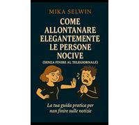 Come liberarti di una persona nociva (senza finire in carcere): Manuale semiserio per evitare persone tossiche senza dover fingere un coma (Piccoli Libri di Sopravvivenza Elegante)