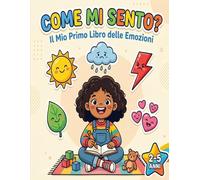 Come Mi Sento? Il Mio Primo Libro delle Emozioni: Impara a riconoscere e gestire le emozioni
