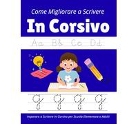 Come Migliorare a Scrivere In Corsivo: Imparare a Scrivere in Corsivo per Scuola Elementare e Adulti