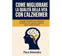 COME MIGLIORARE LA QUALITÀ DELLA VITA CON L'ALZHEIMER: Consigli e tecniche per migliorare la memoria e le capacità cognitive senza costosi farmaci!
