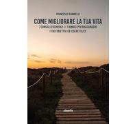 Come migliorare la tua vita. 7 consigli essenziali (+ 1 bonus) per raggiungere i tuoi obiettivi ed essere felice (Nuove voci. I saggi)