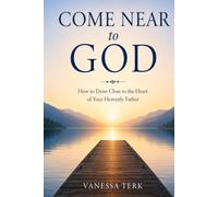 Come Near To God: How to Draw Close to the Heart of Your Heavenly Father