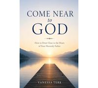 Come Near To God: How to Draw Close to the Heart of Your Heavenly Father