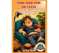 Come non fare un cazzo e sentirsi comunque produttivi: Il rivoluzionario Metodo M.I.N.I.M.O.™ per ottenere il massimo facendo rigorosamente il minimo