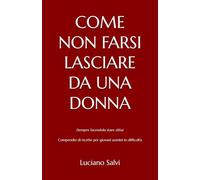COME NON FARSI LASCIARE DA UNA DONNA: (Sempre facendola stare zitta) - Compendio di ricette per giovani uomini in difficoltà