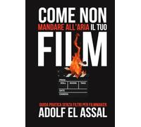Come Non Mandare All’Aria Il Tuo Film: Guida pratica senza filtri per filmmaker