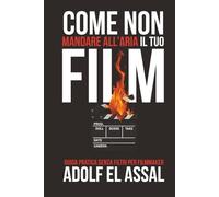Come Non Mandare All’Aria Il Tuo Film: Guida pratica senza filtri per filmmaker