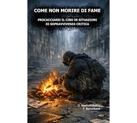 Come non morire di fame. Procacciarsi il cibo in situazioni di sopravvivenza critica. ([IT] Manuale di Sopravvivenza Reale)