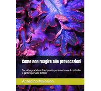 Come non reagire alle provocazioni: Tecniche pratiche e frasi pronte per mantenere il controllo e gestire persone difficili