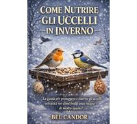 COME NUTRIRE GLI UCCELLI IN INVERNO: La guida per proteggere e nutrire gli uccelli selvatici nei climi freddi senza bisogno di molto spazio!