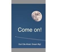 Come on!: Don’t Be Afraid. Dream Big!