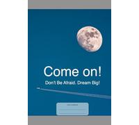 Come on!: Don’t Be Afraid. Dream Big!