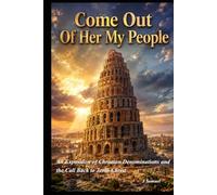 Come Out Of Her My People: An Exposition of Christian Denominations and the Call Back to Jesus Christ