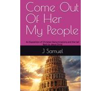 Come Out Of Her My People: An Exposition of Christian Denominations and the Call Back to Jesus Christ