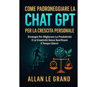 COME PADRONEGGIARE LA CHAT GPT PER LA CRESCITA PERSONALE: Strategie per migliorare la produttività e la creatività senza sacrificare il tempo libero! (come usare chatgpt)