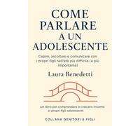Come parlare a un adolescente: Capire, ascoltare e comunicare con i propri figli nell’età più difficile (e più importante)