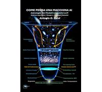 Come Pensa una Macchina AI: Astrologia dei Modelli Linguistici LLM - Guida per Imprenditori, Manager e… Pappagalli Stocastici