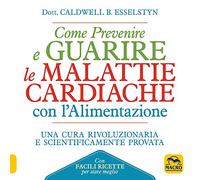 Come prevenire e guarire le malattie cardiache con l'alimentazione. Oltre 150 ricette facili e gustose