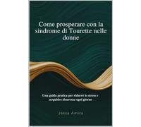 Come prosperare con la sindrome di Tourette nelle donne: Una guida pratica per ridurre lo stress e acquisire sicurezza ogni giorno