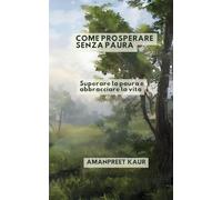 Come prosperare senza paura: Superare la paura e abbracciare la vita