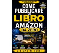 Come Pubblicare un Libro su Amazon da Zero: Guida pratica per scrivere con l'Intelligenza Artificiale, pubblicare su KDP e generare entrate online (Scrivere nell’Era dell’Intelligenza Artificiale)