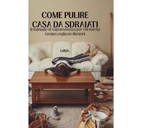 Come pulire casa da sdraiati: il manuale di sopravvivenza per chi non ha tempo voglia ne illusioni