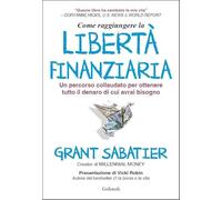 Come raggiungere la libertà finanziaria. Un percorso collaudato per ottenere tutto il denaro di cui avrai bisogno