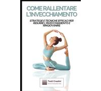 Come Rallentare l'Invecchiamento: Strategie e Tecniche Efficaci per Ridurre l'Invecchiamento e Ringiovanire (Anti-Age, Benessere e Longevità)