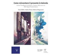 Come reinventare il presente in Azienda: Gestire l’Intelligenza Artificiale e l’impatto della nuova era della Digital Transformation (Tecnologia e innovazione)